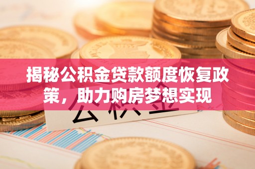集安揭秘公积金贷款额度恢复政策，助力购房梦想实现