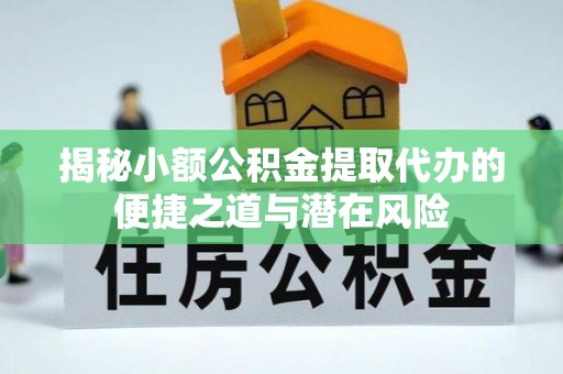 集安揭秘小额公积金提取代办的便捷之道与潜在风险