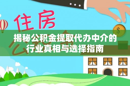 集安揭秘公积金提取代办中介的行业真相与选择指南