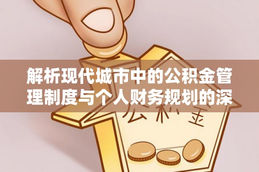 集安解析现代城市中的公积金管理制度与个人财务规划的深度关联