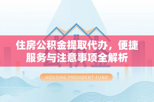 集安住房公积金提取代办，便捷服务与注意事项全解析