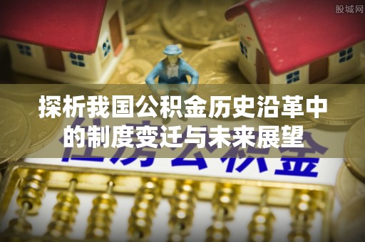 集安探析我国公积金历史沿革中的制度变迁与未来展望