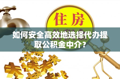集安如何安全高效地选择代办提取公积金中介？