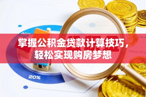 集安掌握公积金贷款计算技巧，轻松实现购房梦想