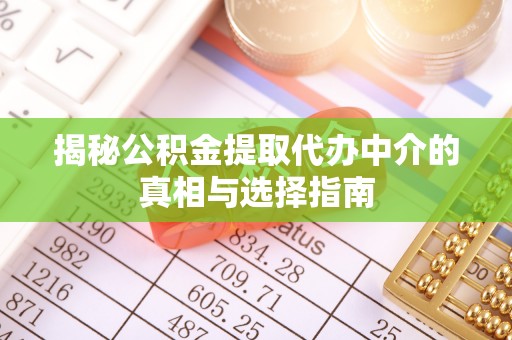 集安揭秘公积金提取代办中介的真相与选择指南