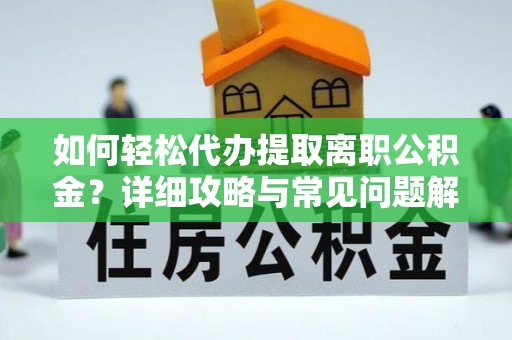 集安如何轻松代办提取离职公积金？详细攻略与常见问题解析