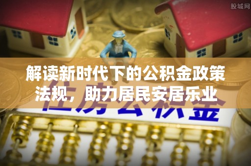 集安解读新时代下的公积金政策法规，助力居民安居乐业