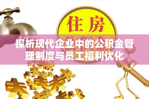 集安探析现代企业中的公积金管理制度与员工福利优化