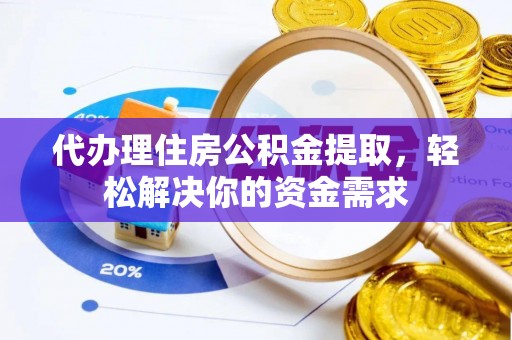 集安代办理住房公积金提取，轻松解决你的资金需求