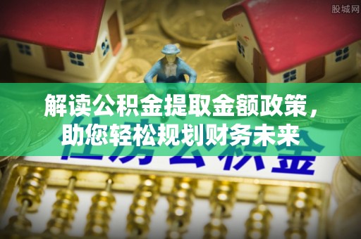 集安解读公积金提取金额政策，助您轻松规划财务未来