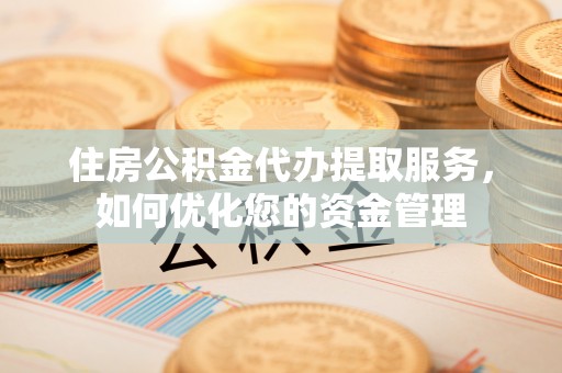集安住房公积金代办提取服务，如何优化您的资金管理