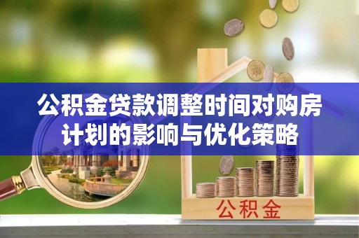 集安公积金贷款调整时间对购房计划的影响与优化策略