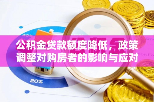 集安公积金贷款额度降低，政策调整对购房者的影响与应对策略