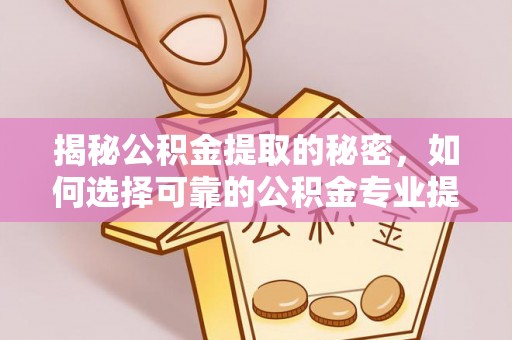 集安揭秘公积金提取的秘密，如何选择可靠的公积金专业提取代办服务