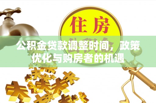 集安公积金贷款调整时间，政策优化与购房者的机遇