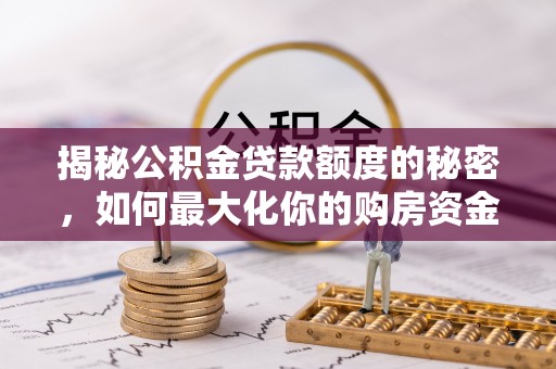 集安揭秘公积金贷款额度的秘密，如何最大化你的购房资金？