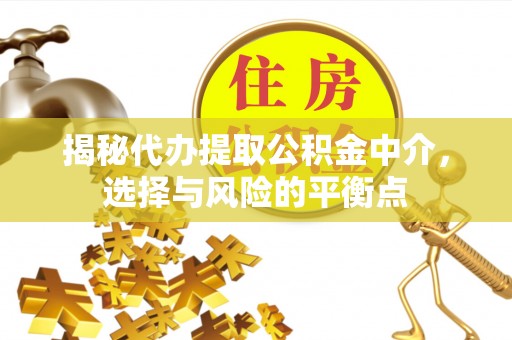集安揭秘代办提取公积金中介，选择与风险的平衡点