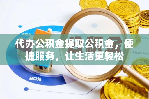集安代办公积金提取公积金，便捷服务，让生活更轻松
