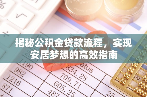 集安揭秘公积金贷款流程，实现安居梦想的高效指南