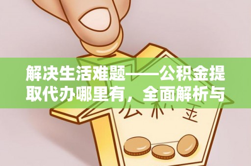 集安解决生活难题——公积金提取代办哪里有，全面解析与服务推荐