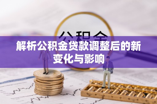 集安解析公积金贷款调整后的新变化与影响