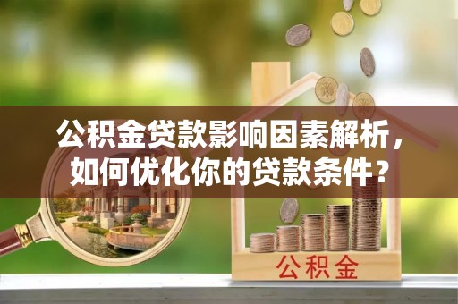 集安公积金贷款影响因素解析，如何优化你的贷款条件？