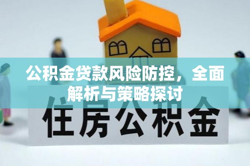 集安公积金贷款风险防控，全面解析与策略探讨