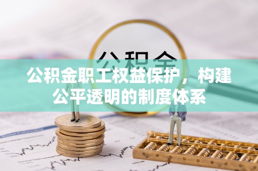 集安公积金职工权益保护，构建公平透明的制度体系