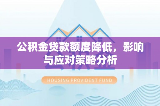 集安公积金贷款额度降低，影响与应对策略分析