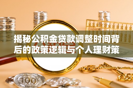 集安揭秘公积金贷款调整时间背后的政策逻辑与个人理财策略