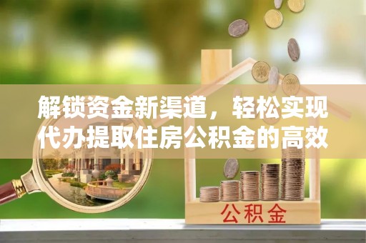 集安解锁资金新渠道，轻松实现代办提取住房公积金的高效攻略