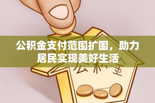 集安公积金支付范围扩围，助力居民实现美好生活