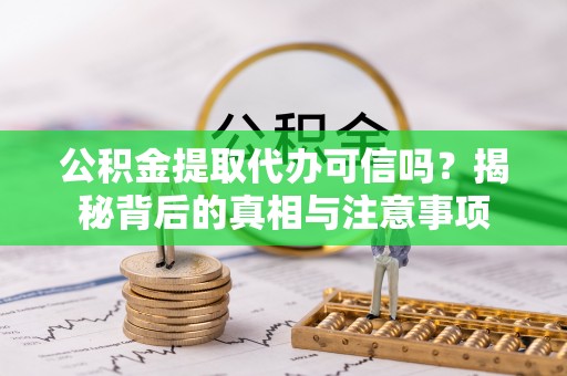 集安公积金提取代办可信吗？揭秘背后的真相与注意事项