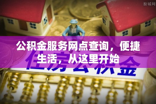 集安公积金服务网点查询，便捷生活，从这里开始