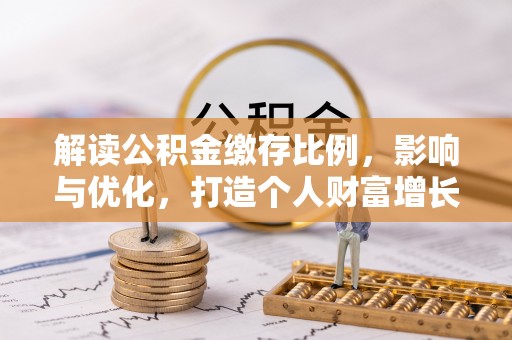 集安解读公积金缴存比例，影响与优化，打造个人财富增长新引擎