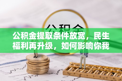 集安公积金提取条件放宽，民生福利再升级，如何影响你我生活？