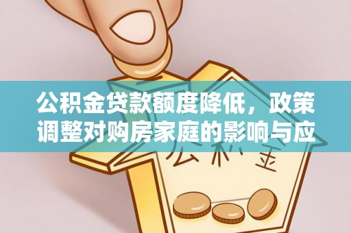 集安公积金贷款额度降低，政策调整对购房家庭的影响与应对策略