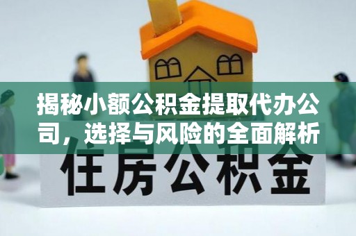集安揭秘小额公积金提取代办公司，选择与风险的全面解析