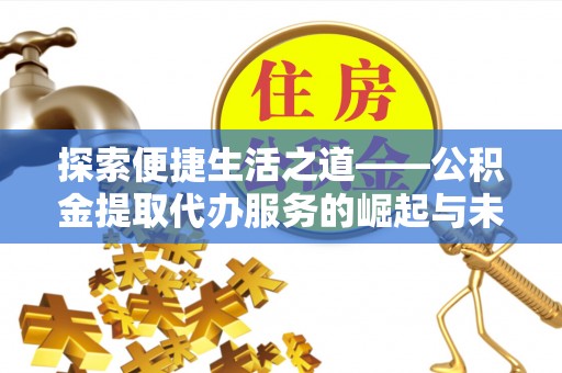 集安探索便捷生活之道——公积金提取代办服务的崛起与未来