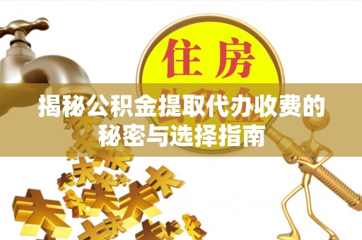 集安揭秘公积金提取代办收费的秘密与选择指南