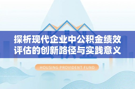 集安探析现代企业中公积金绩效评估的创新路径与实践意义