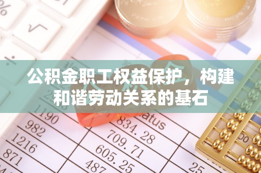 集安公积金职工权益保护，构建和谐劳动关系的基石