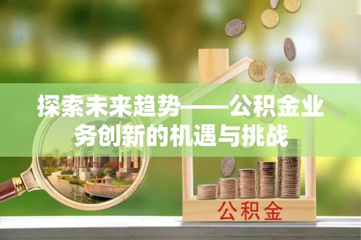 集安探索未来趋势——公积金业务创新的机遇与挑战