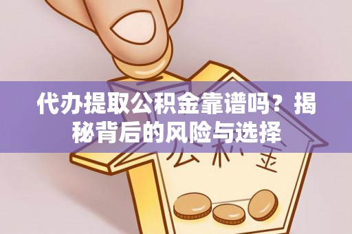 集安代办提取公积金靠谱吗？揭秘背后的风险与选择