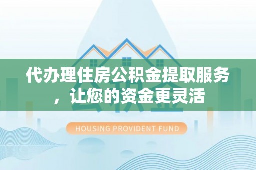 集安代办理住房公积金提取服务，让您的资金更灵活