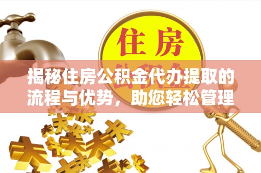 集安揭秘住房公积金代办提取的流程与优势，助您轻松管理资金
