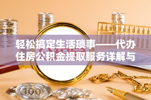 集安轻松搞定生活琐事——代办住房公积金提取服务详解与实用指南