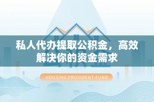 集安私人代办提取公积金，高效解决你的资金需求