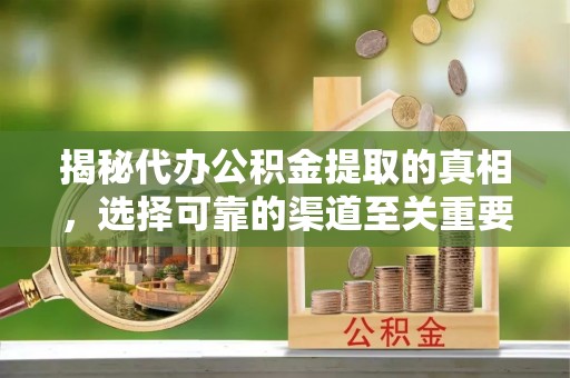 集安揭秘代办公积金提取的真相，选择可靠的渠道至关重要