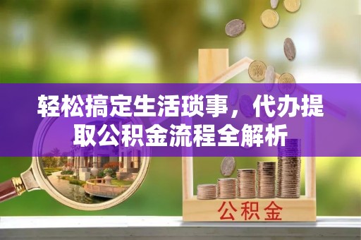集安轻松搞定生活琐事，代办提取公积金流程全解析